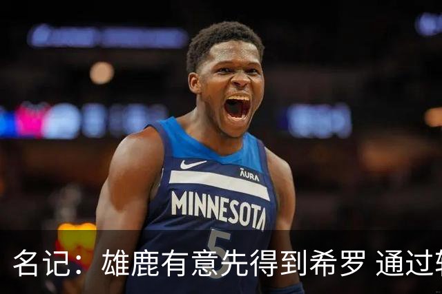 名记：雄鹿有意先得到希罗 通过转手至活塞等队换取更多资产