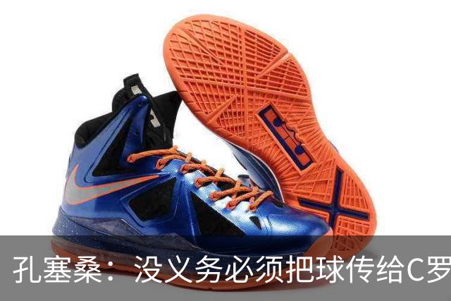 孔塞桑：没义务必须把球传给C罗 会传给位置更好的队友